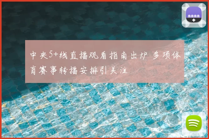 中央5+线直播观看指南出炉 多项体育赛事转播安排引关注