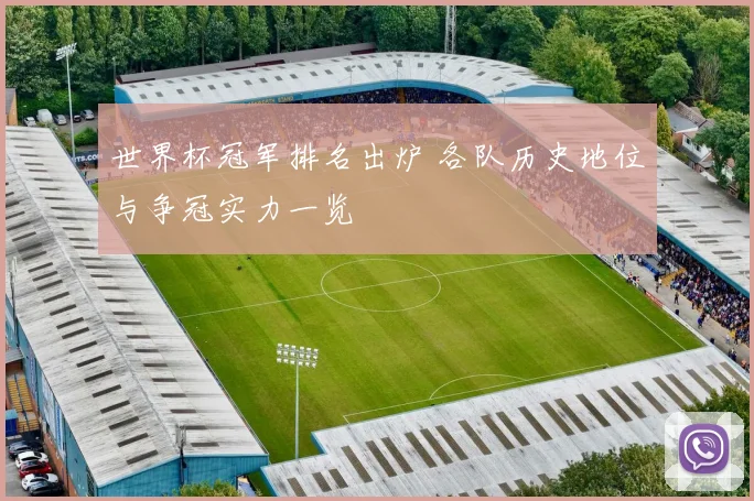 世界杯冠军排名出炉 各队历史地位与争冠实力一览