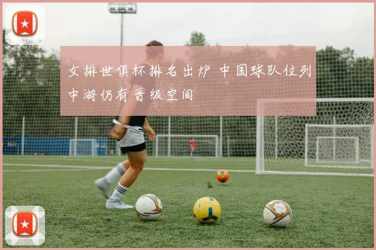 女排世俱杯排名出炉 中国球队位列中游仍有晋级空间