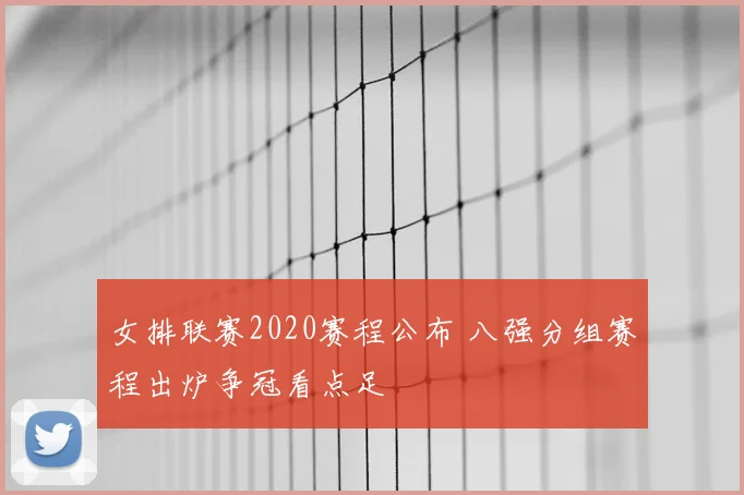 女排联赛2020赛程公布 八强分组赛程出炉争冠看点足