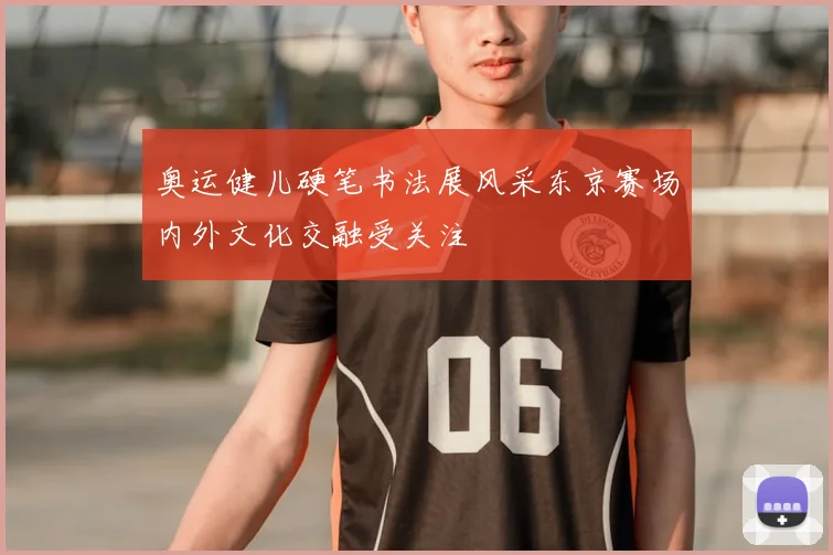 奥运健儿硬笔书法展风采东京赛场内外文化交融受关注