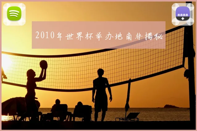 2010年世界杯举办地南非揭秘
