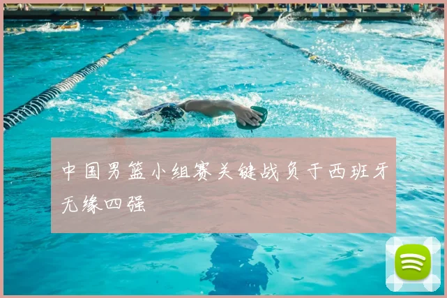 中国男篮小组赛关键战负于西班牙无缘四强