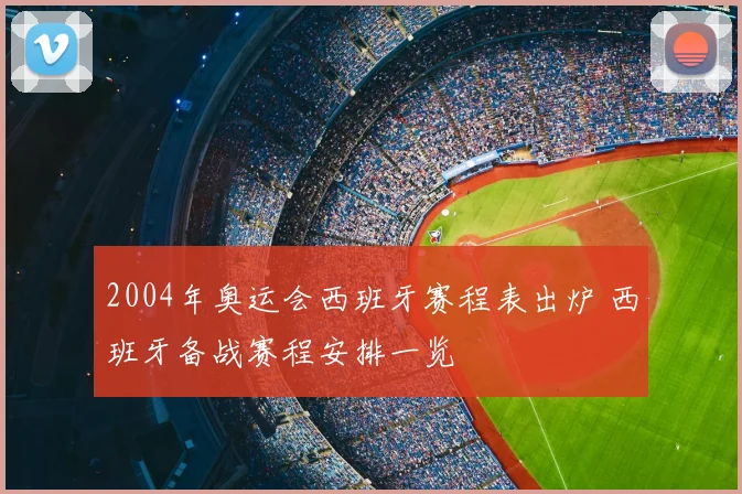 2004年奥运会西班牙赛程表出炉 西班牙备战赛程安排一览