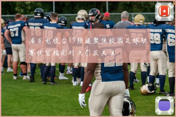 浦东电视台19频道聚焦校园足球联赛收官精彩对决引发关注