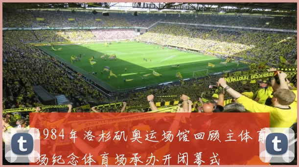 1984年洛杉矶奥运场馆回顾主体育场纪念体育场承办开闭幕式