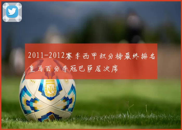 2011-2012赛季西甲积分榜最终排名皇马百分夺冠巴萨居次席