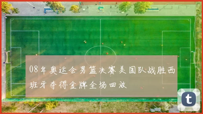 08年奥运会男篮决赛美国队战胜西班牙夺得金牌全场回放