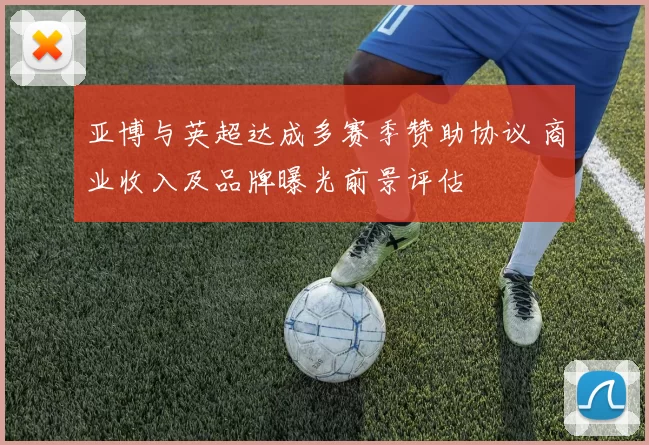 亚博与英超达成多赛季赞助协议 商业收入及品牌曝光前景评估