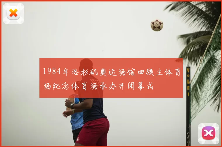 1984年洛杉矶奥运场馆回顾主体育场纪念体育场承办开闭幕式