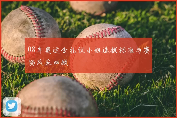 08年奥运会礼仪小姐选拔标准与赛场风采回顾