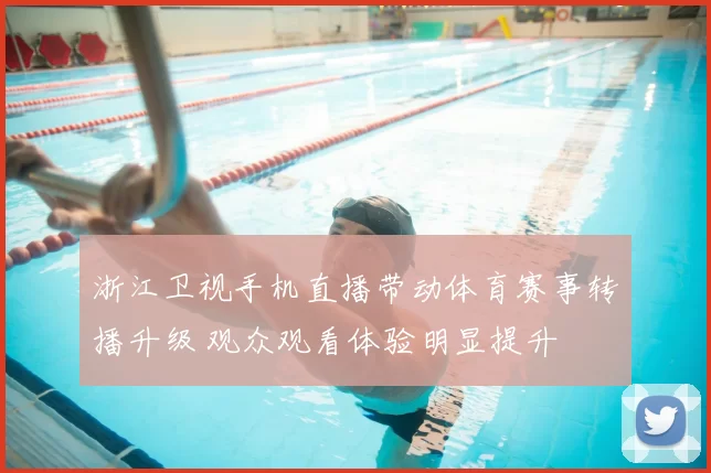 浙江卫视手机直播带动体育赛事转播升级 观众观看体验明显提升