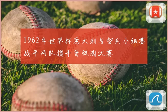 1962年世界杯意大利与智利小组赛战平两队携手晋级淘汰赛