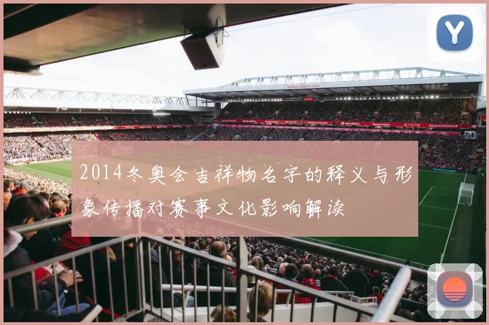 2014冬奥会吉祥物名字的释义与形象传播对赛事文化影响解读