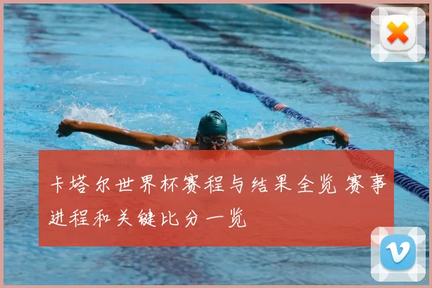 卡塔尔世界杯赛程与结果全览 赛事进程和关键比分一览