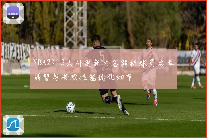 NBA2K13大补更新内容解析球员名单调整与游戏性能优化细节