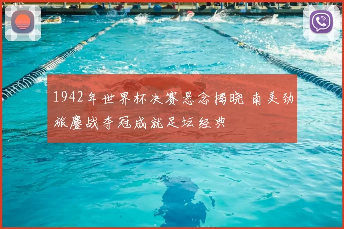 1942年世界杯决赛悬念揭晓 南美劲旅鏖战夺冠成就足坛经典