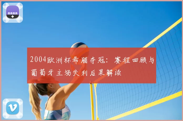 2004欧洲杯希腊夺冠：赛程回顾与葡萄牙主场失利后果解读