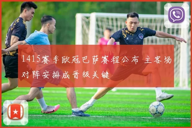 1415赛季欧冠巴萨赛程公布 主客场对阵安排成晋级关键