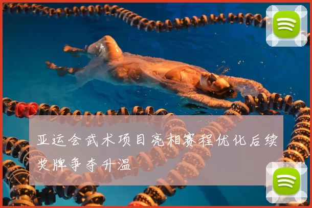 亚运会武术项目亮相赛程优化后续奖牌争夺升温