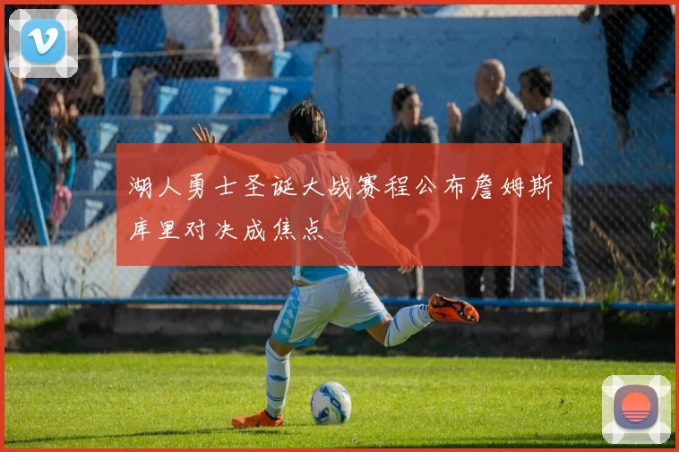 湖人勇士圣诞大战赛程公布詹姆斯库里对决成焦点