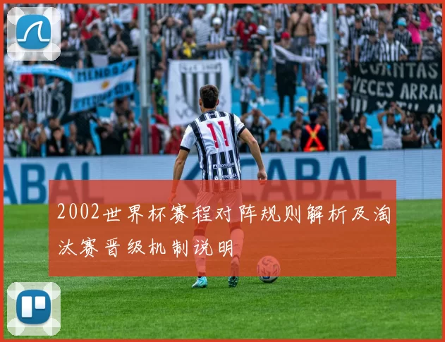2002世界杯赛程对阵规则解析及淘汰赛晋级机制说明