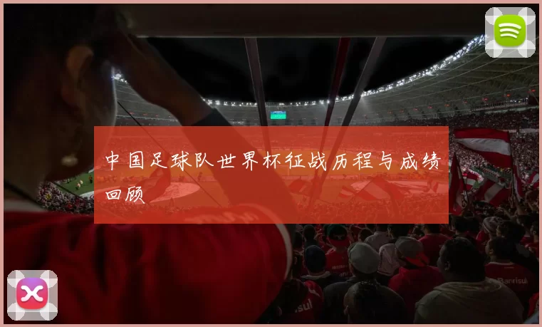 中国足球队世界杯征战历程与成绩回顾