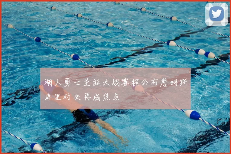 湖人勇士圣诞大战赛程公布詹姆斯库里对决再成焦点