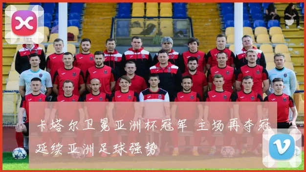 卡塔尔卫冕亚洲杯冠军 主场再夺冠延续亚洲足球强势