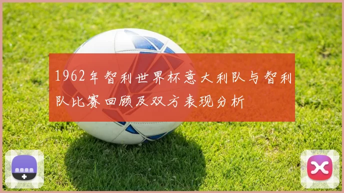 1962年智利世界杯意大利队与智利队比赛回顾及双方表现分析