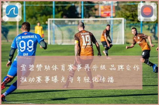 雪碧赞助体育赛事再升级 品牌合作推动赛事曝光与年轻化传播