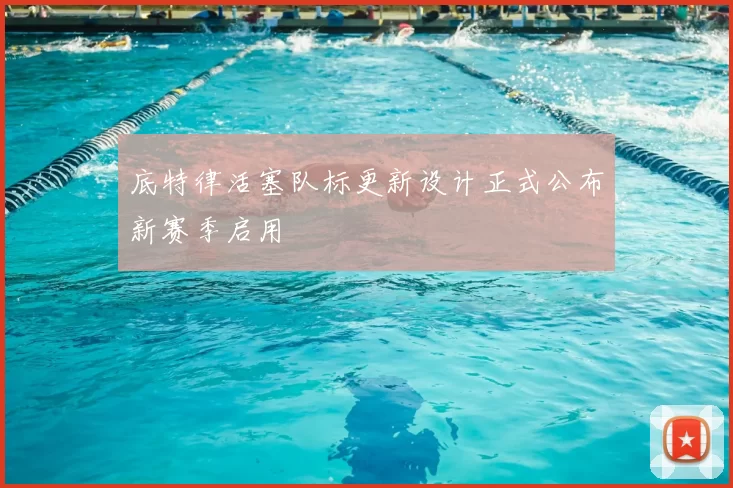 底特律活塞队标更新设计正式公布新赛季启用