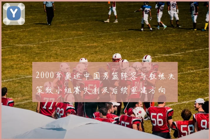 2000年奥运中国男篮阵容与教练决策致小组赛失利及后续重建方向