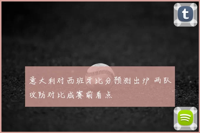 意大利对西班牙比分预测出炉 两队攻防对比成赛前看点