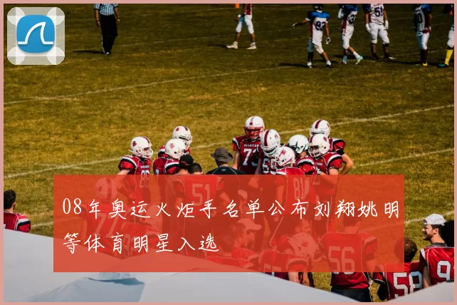 08年奥运火炬手名单公布刘翔姚明等体育明星入选