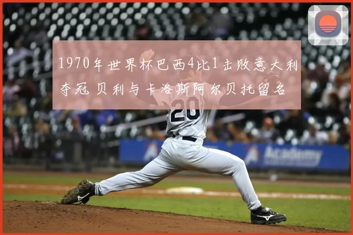 1970年世界杯巴西4比1击败意大利夺冠 贝利与卡洛斯阿尔贝托留名