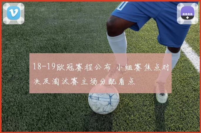 18-19欧冠赛程公布 小组赛焦点对决及淘汰赛主场分配看点