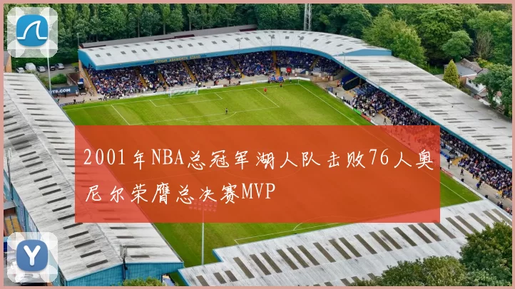 2001年NBA总冠军湖人队击败76人奥尼尔荣膺总决赛MVP