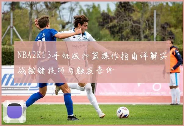 NBA2K13手机版扣篮操作指南详解实战按键技巧与触发条件