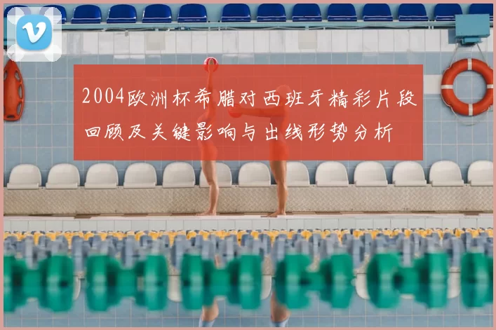 2004欧洲杯希腊对西班牙精彩片段回顾及关键影响与出线形势分析
