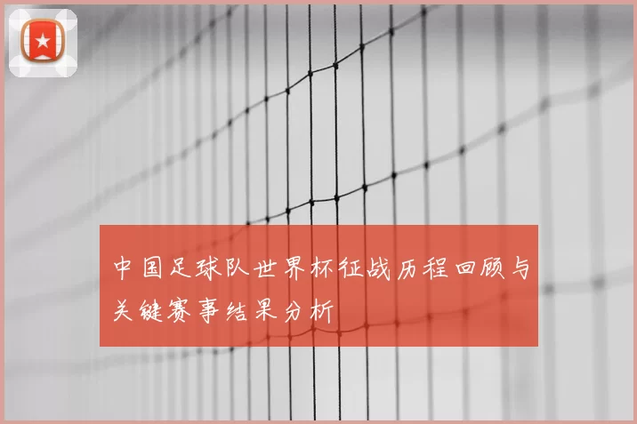 中国足球队世界杯征战历程回顾与关键赛事结果分析