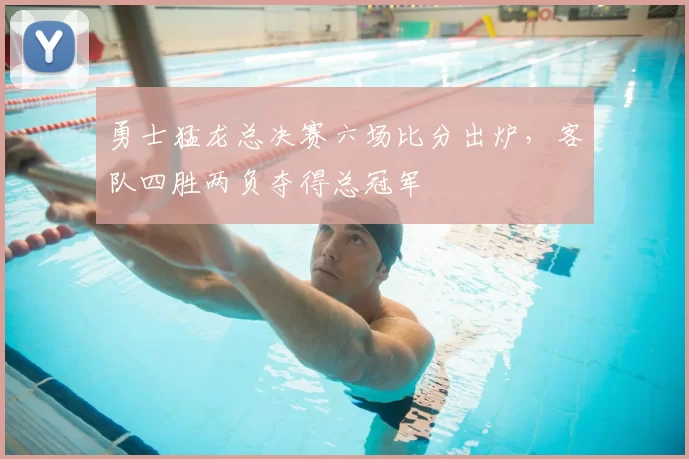 勇士猛龙总决赛六场比分出炉，客队四胜两负夺得总冠军