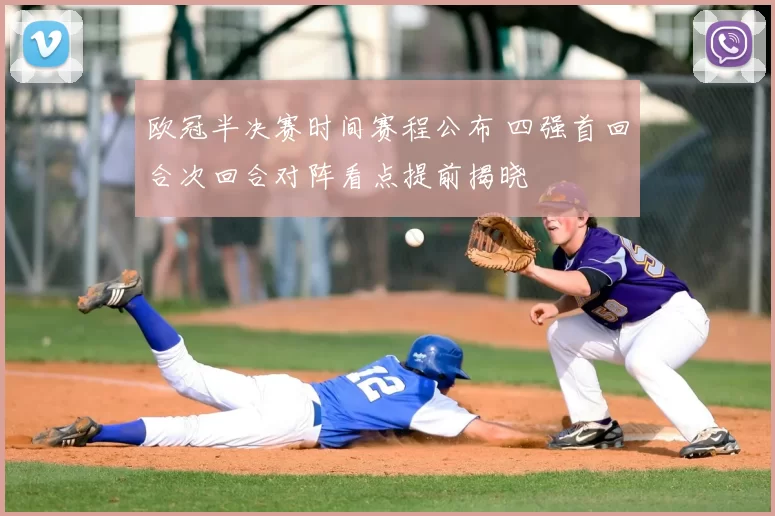 欧冠半决赛时间赛程公布 四强首回合次回合对阵看点提前揭晓