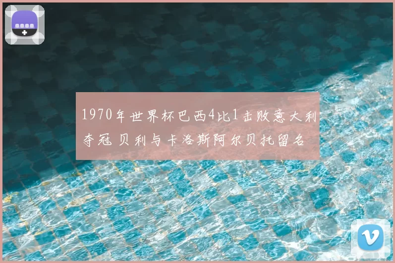 1970年世界杯巴西4比1击败意大利夺冠 贝利与卡洛斯阿尔贝托留名