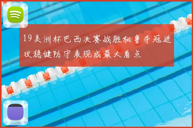 19美洲杯巴西决赛战胜秘鲁夺冠进攻稳健防守表现成最大看点