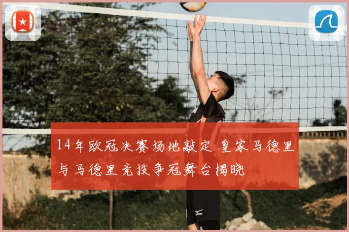 14年欧冠决赛场地敲定 皇家马德里与马德里竞技争冠舞台揭晓