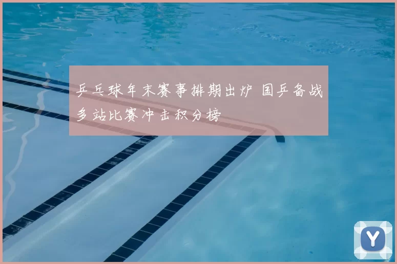 乒乓球年末赛事排期出炉 国乒备战多站比赛冲击积分榜
